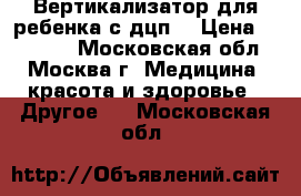 Вертикализатор для ребенка с дцп  › Цена ­ 65 000 - Московская обл., Москва г. Медицина, красота и здоровье » Другое   . Московская обл.